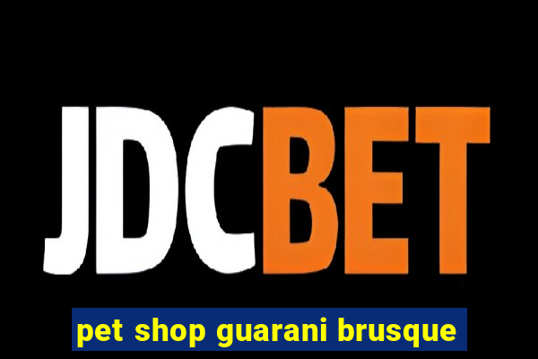 pet shop guarani brusque